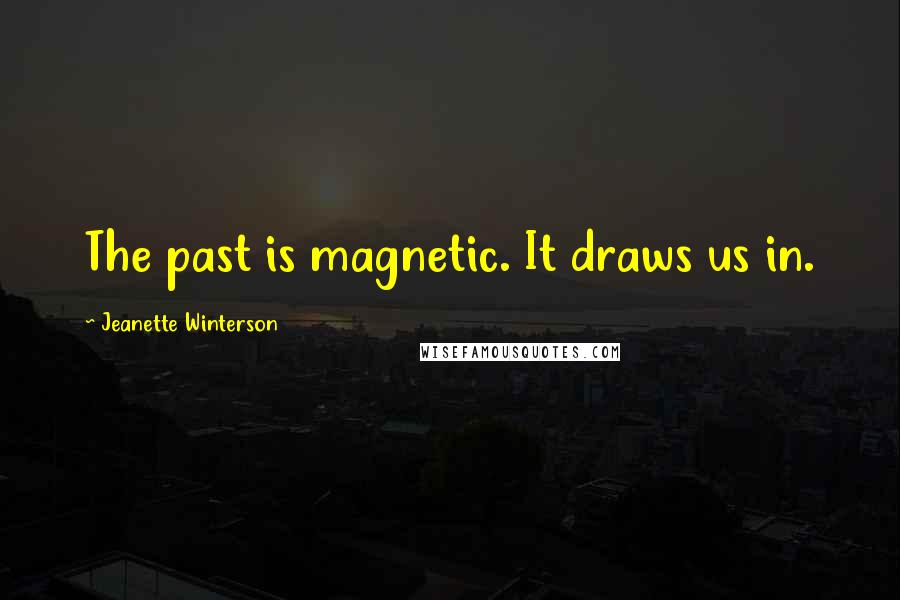 Jeanette Winterson Quotes: The past is magnetic. It draws us in.