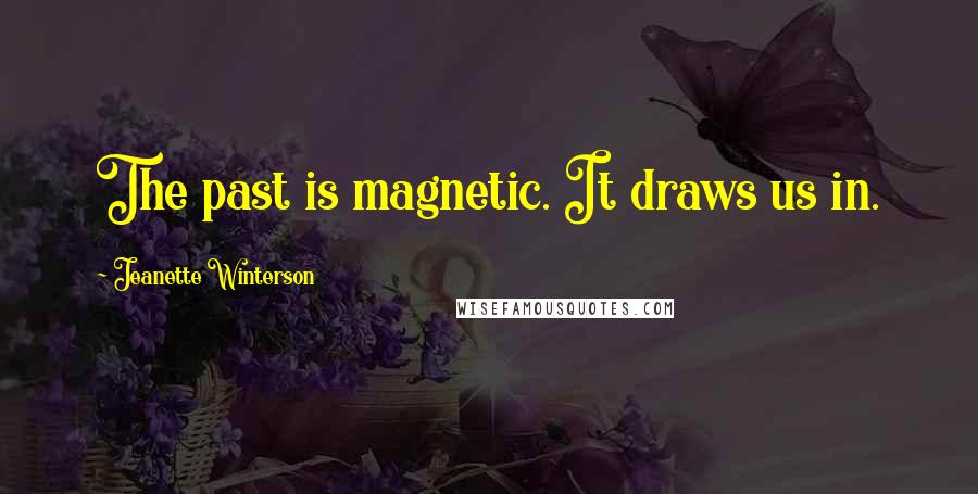 Jeanette Winterson Quotes: The past is magnetic. It draws us in.