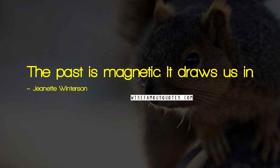 Jeanette Winterson Quotes: The past is magnetic. It draws us in.