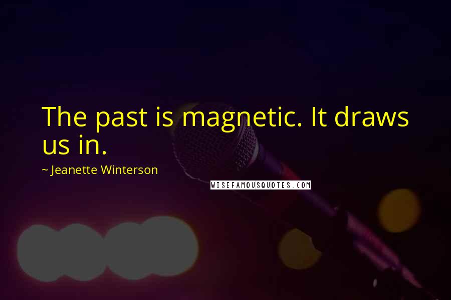 Jeanette Winterson Quotes: The past is magnetic. It draws us in.