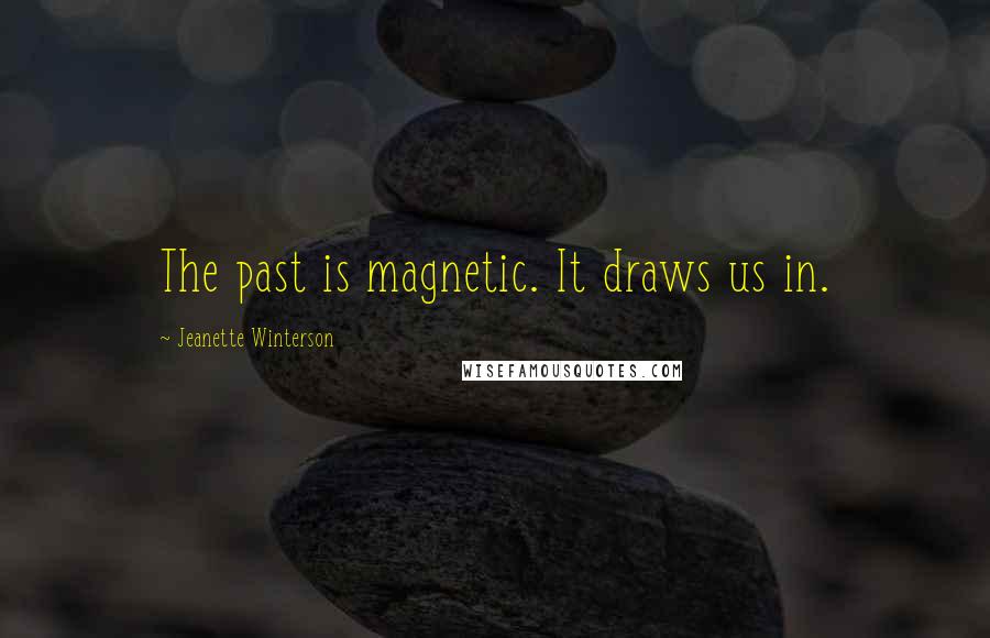 Jeanette Winterson Quotes: The past is magnetic. It draws us in.