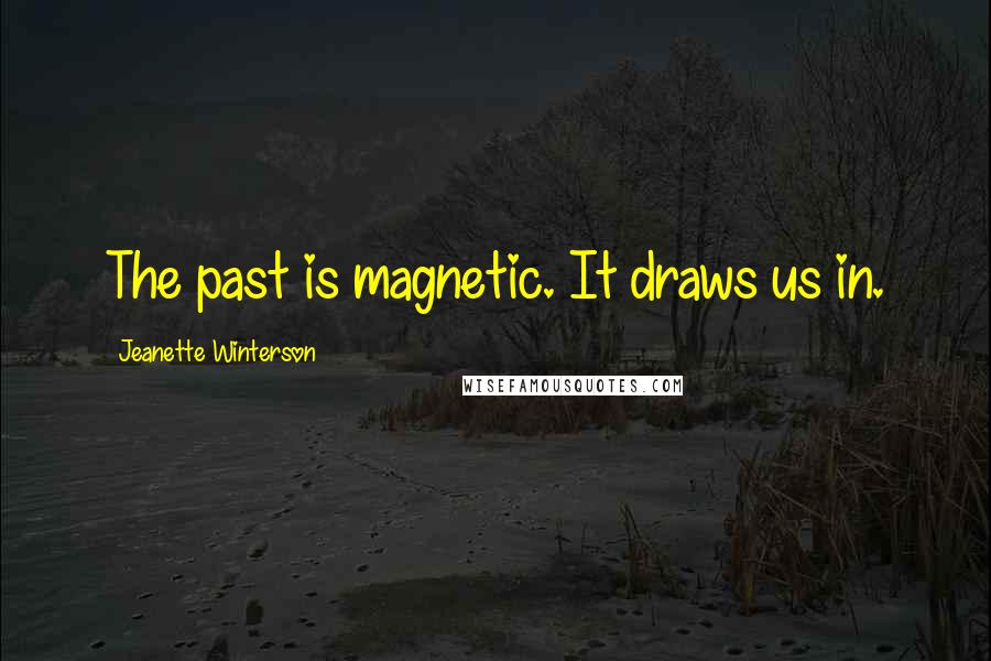 Jeanette Winterson Quotes: The past is magnetic. It draws us in.