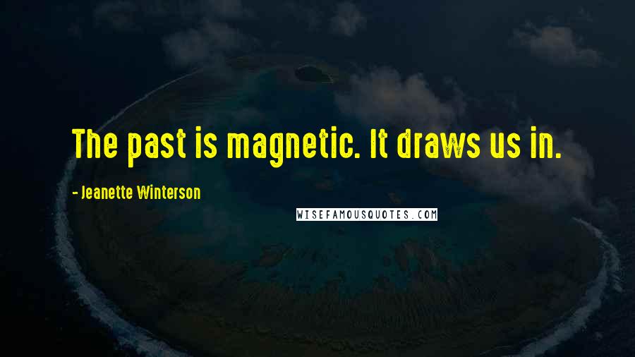 Jeanette Winterson Quotes: The past is magnetic. It draws us in.