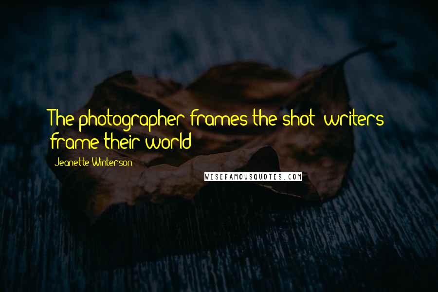 Jeanette Winterson Quotes: The photographer frames the shot; writers frame their world