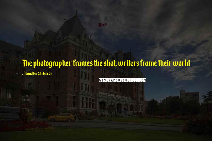 Jeanette Winterson Quotes: The photographer frames the shot; writers frame their world