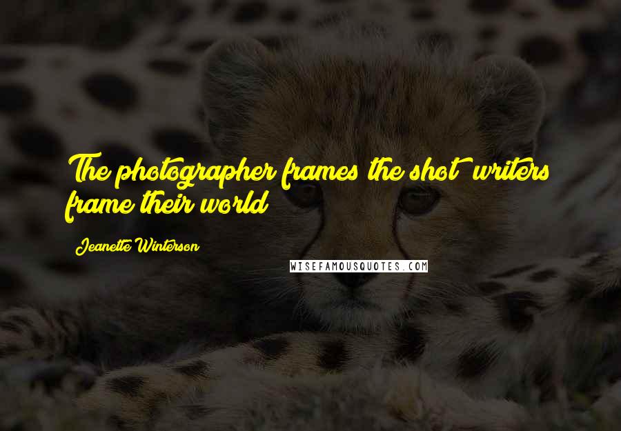 Jeanette Winterson Quotes: The photographer frames the shot; writers frame their world