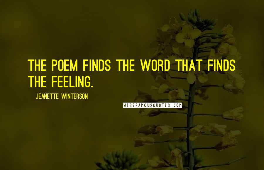 Jeanette Winterson Quotes: The poem finds the word that finds the feeling.