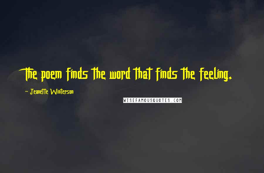 Jeanette Winterson Quotes: The poem finds the word that finds the feeling.