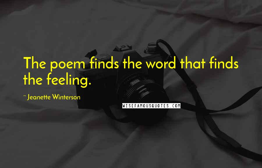 Jeanette Winterson Quotes: The poem finds the word that finds the feeling.