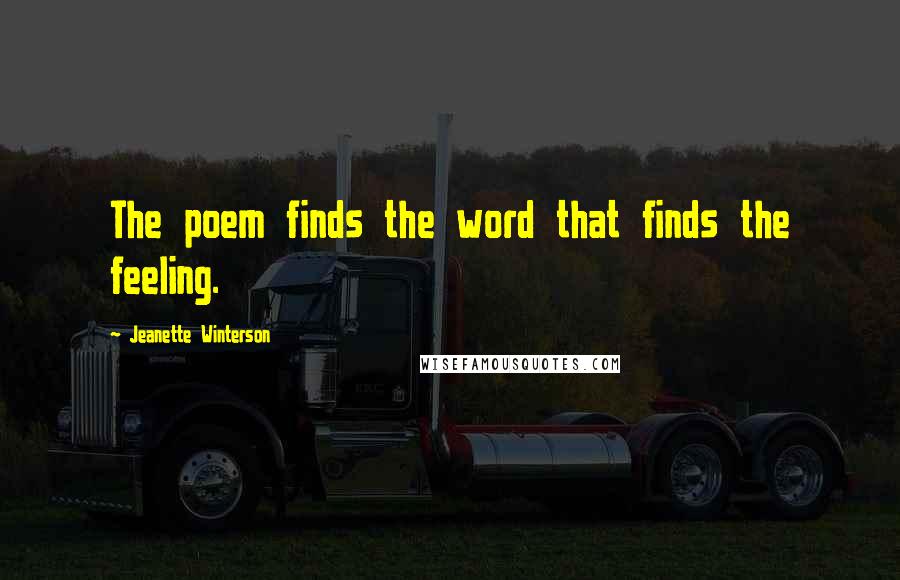 Jeanette Winterson Quotes: The poem finds the word that finds the feeling.