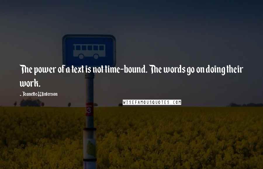 Jeanette Winterson Quotes: The power of a text is not time-bound. The words go on doing their work.