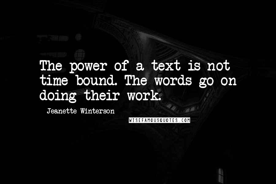 Jeanette Winterson Quotes: The power of a text is not time-bound. The words go on doing their work.