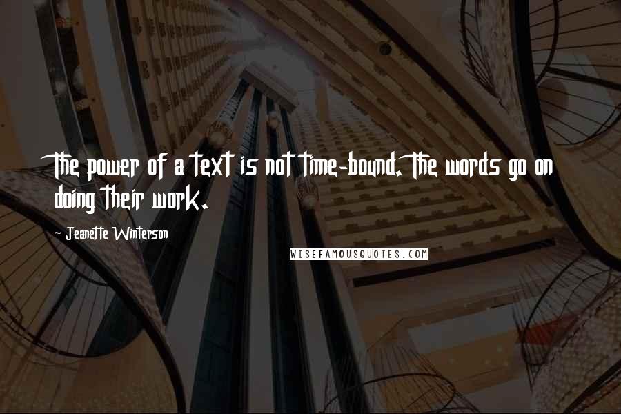 Jeanette Winterson Quotes: The power of a text is not time-bound. The words go on doing their work.