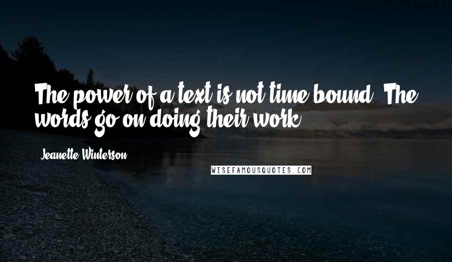 Jeanette Winterson Quotes: The power of a text is not time-bound. The words go on doing their work.