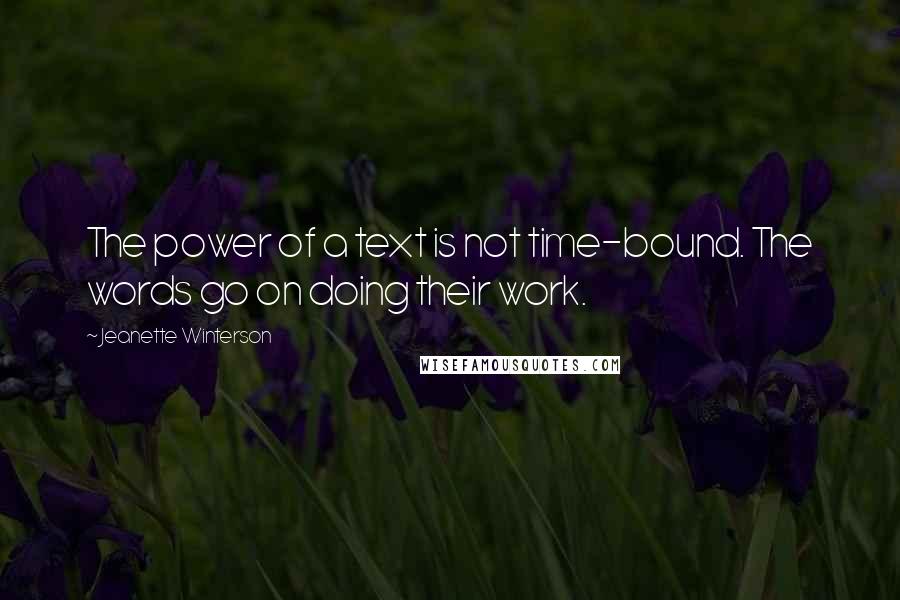 Jeanette Winterson Quotes: The power of a text is not time-bound. The words go on doing their work.
