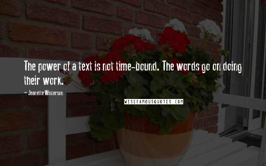 Jeanette Winterson Quotes: The power of a text is not time-bound. The words go on doing their work.