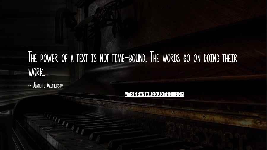 Jeanette Winterson Quotes: The power of a text is not time-bound. The words go on doing their work.