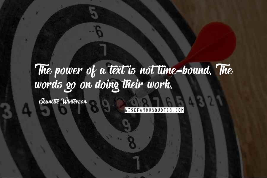 Jeanette Winterson Quotes: The power of a text is not time-bound. The words go on doing their work.