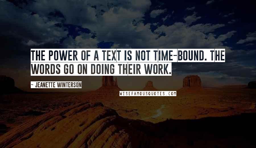 Jeanette Winterson Quotes: The power of a text is not time-bound. The words go on doing their work.