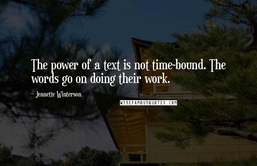 Jeanette Winterson Quotes: The power of a text is not time-bound. The words go on doing their work.