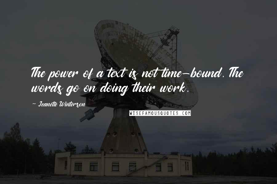 Jeanette Winterson Quotes: The power of a text is not time-bound. The words go on doing their work.
