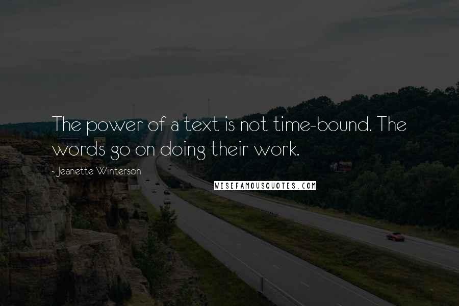 Jeanette Winterson Quotes: The power of a text is not time-bound. The words go on doing their work.