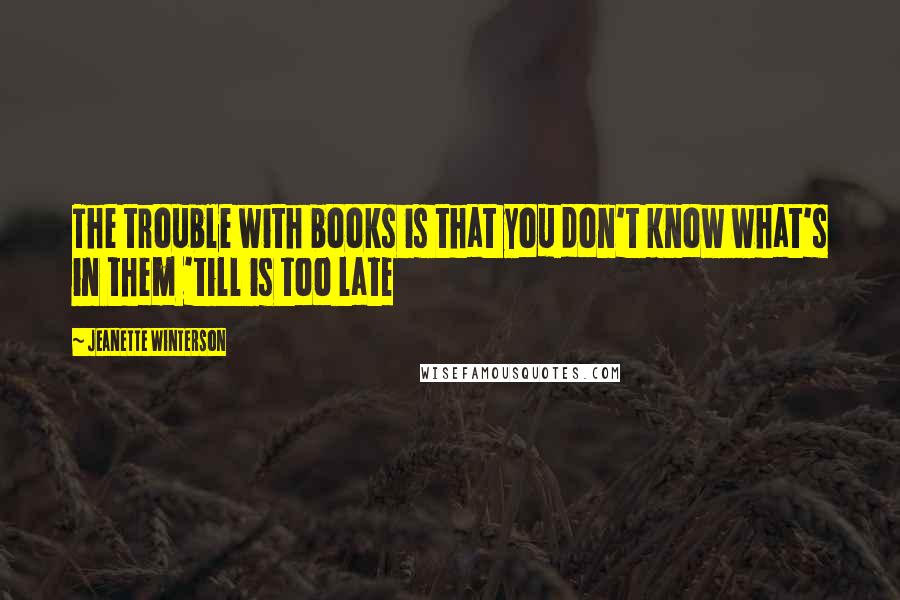 Jeanette Winterson Quotes: The trouble with books is that you don't know what's in them 'till is too late