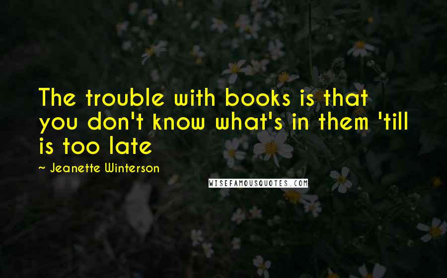 Jeanette Winterson Quotes: The trouble with books is that you don't know what's in them 'till is too late