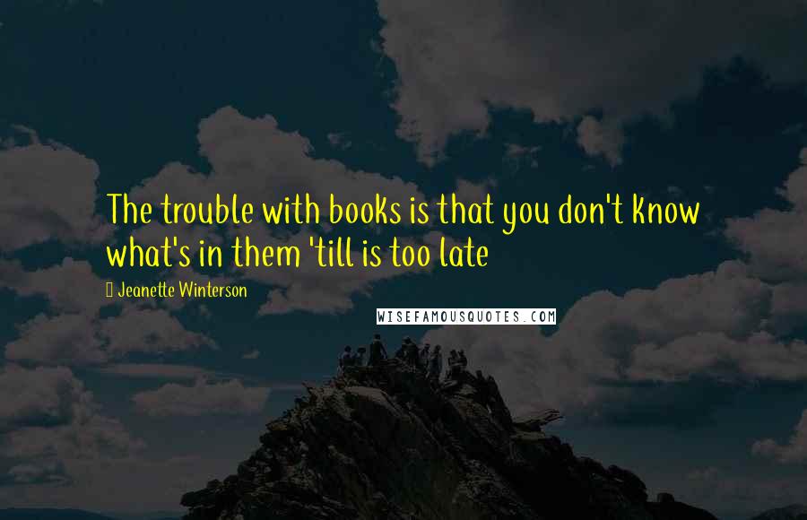 Jeanette Winterson Quotes: The trouble with books is that you don't know what's in them 'till is too late