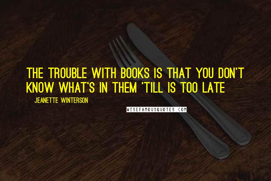 Jeanette Winterson Quotes: The trouble with books is that you don't know what's in them 'till is too late