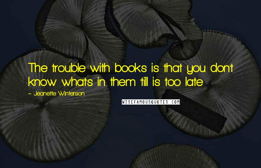 Jeanette Winterson Quotes: The trouble with books is that you don't know what's in them 'till is too late