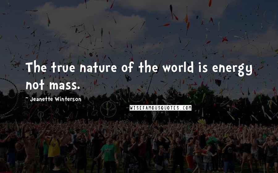 Jeanette Winterson Quotes: The true nature of the world is energy not mass.