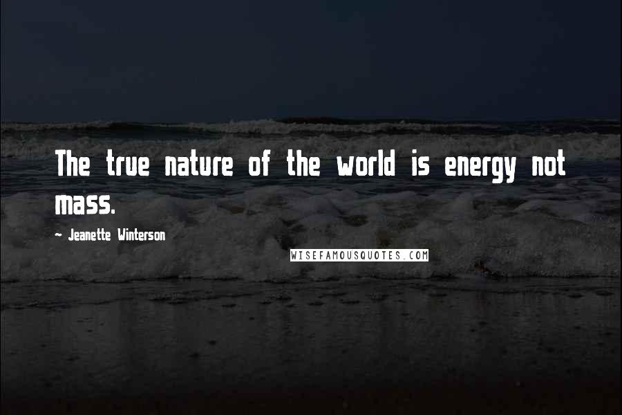 Jeanette Winterson Quotes: The true nature of the world is energy not mass.