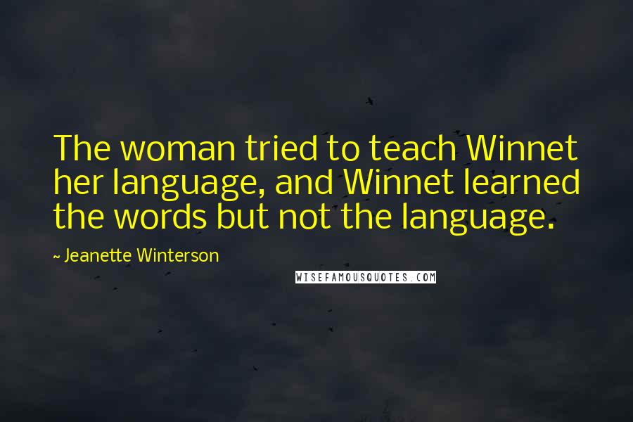 Jeanette Winterson Quotes: The woman tried to teach Winnet her language, and Winnet learned the words but not the language.
