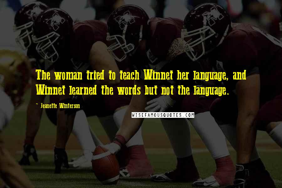 Jeanette Winterson Quotes: The woman tried to teach Winnet her language, and Winnet learned the words but not the language.