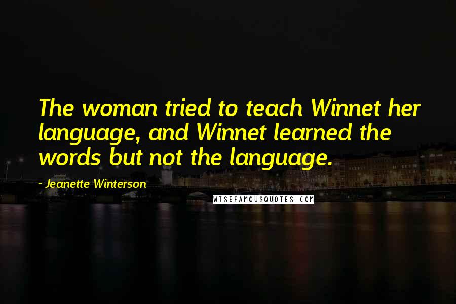 Jeanette Winterson Quotes: The woman tried to teach Winnet her language, and Winnet learned the words but not the language.