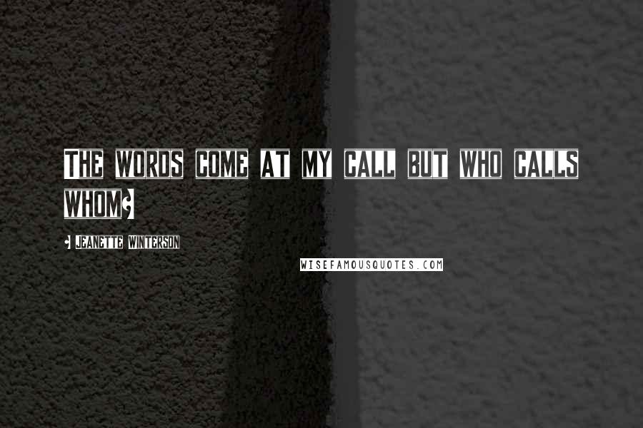 Jeanette Winterson Quotes: The words come at my call but who calls whom?