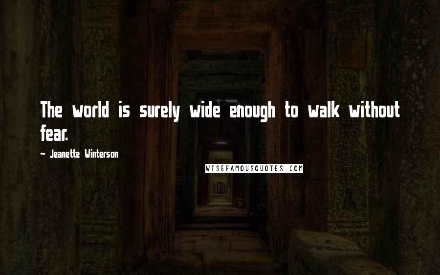 Jeanette Winterson Quotes: The world is surely wide enough to walk without fear.