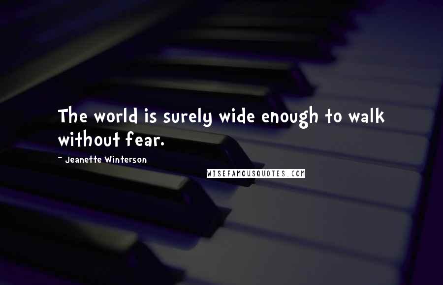 Jeanette Winterson Quotes: The world is surely wide enough to walk without fear.