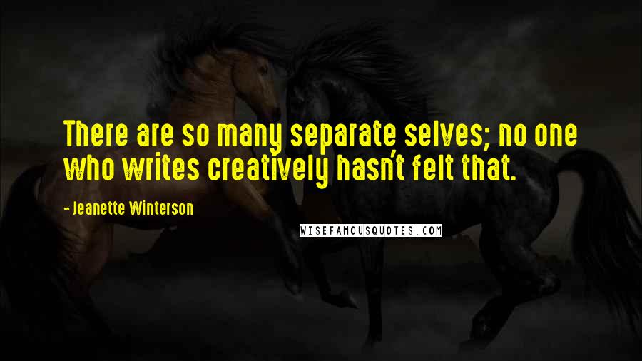 Jeanette Winterson Quotes: There are so many separate selves; no one who writes creatively hasn't felt that.