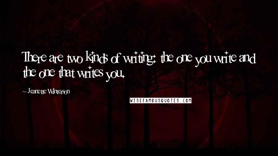 Jeanette Winterson Quotes: There are two kinds of writing: the one you write and the one that writes you.