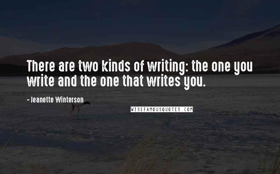 Jeanette Winterson Quotes: There are two kinds of writing: the one you write and the one that writes you.