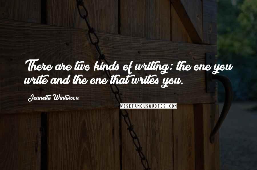 Jeanette Winterson Quotes: There are two kinds of writing: the one you write and the one that writes you.