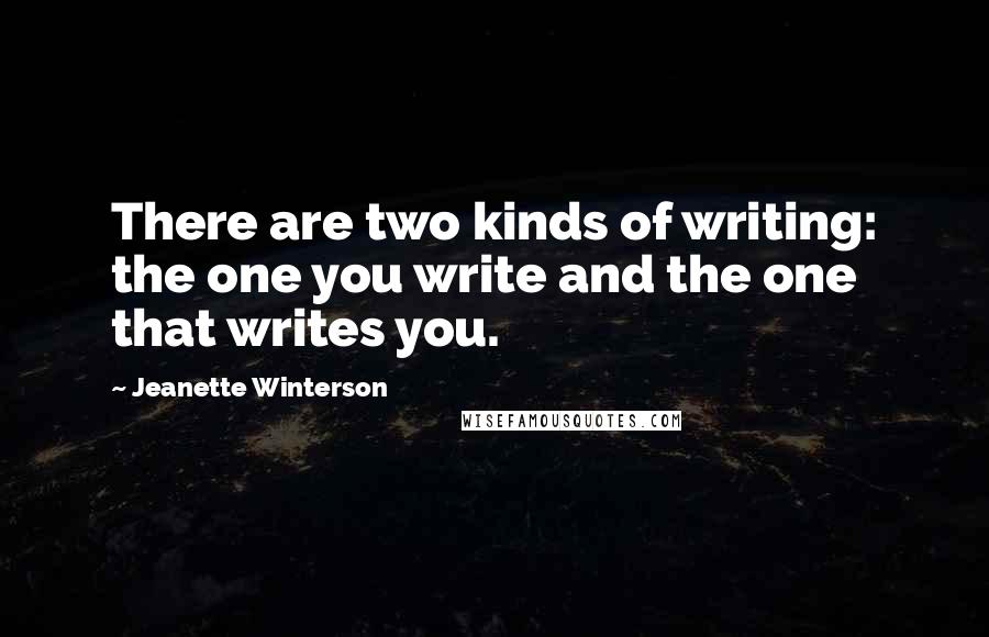 Jeanette Winterson Quotes: There are two kinds of writing: the one you write and the one that writes you.