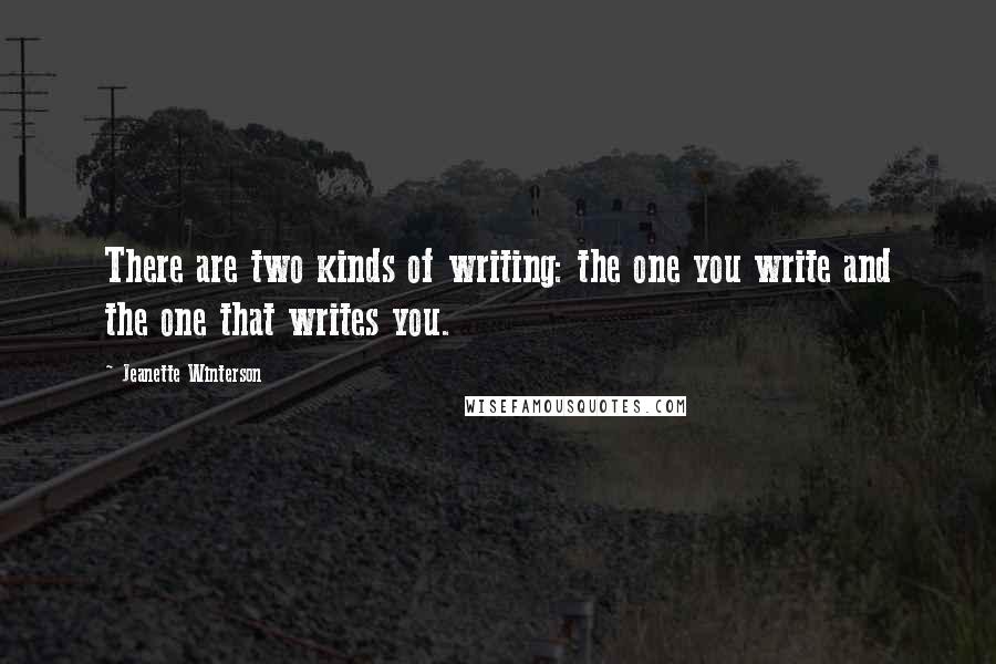 Jeanette Winterson Quotes: There are two kinds of writing: the one you write and the one that writes you.