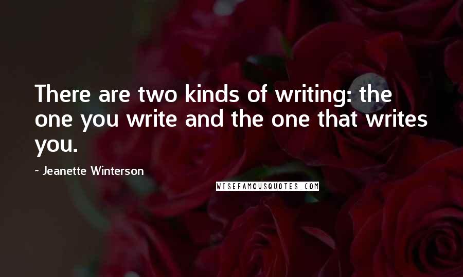 Jeanette Winterson Quotes: There are two kinds of writing: the one you write and the one that writes you.