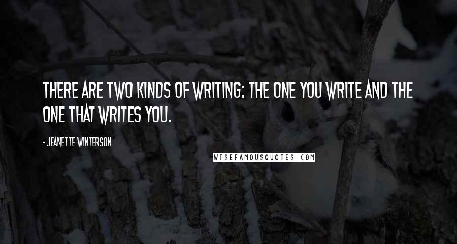 Jeanette Winterson Quotes: There are two kinds of writing: the one you write and the one that writes you.