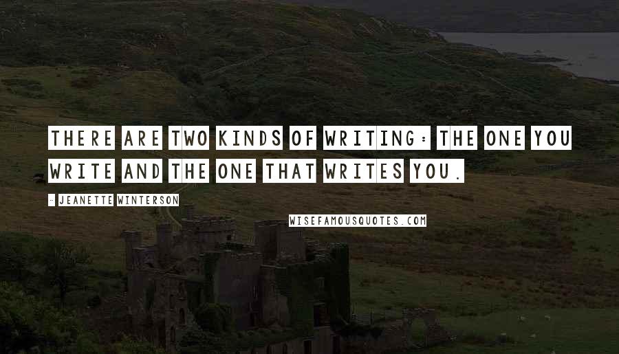 Jeanette Winterson Quotes: There are two kinds of writing: the one you write and the one that writes you.