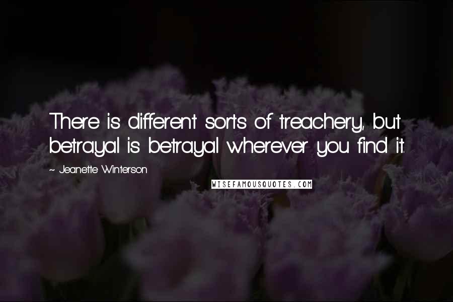 Jeanette Winterson Quotes: There is different sorts of treachery, but betrayal is betrayal wherever you find it.