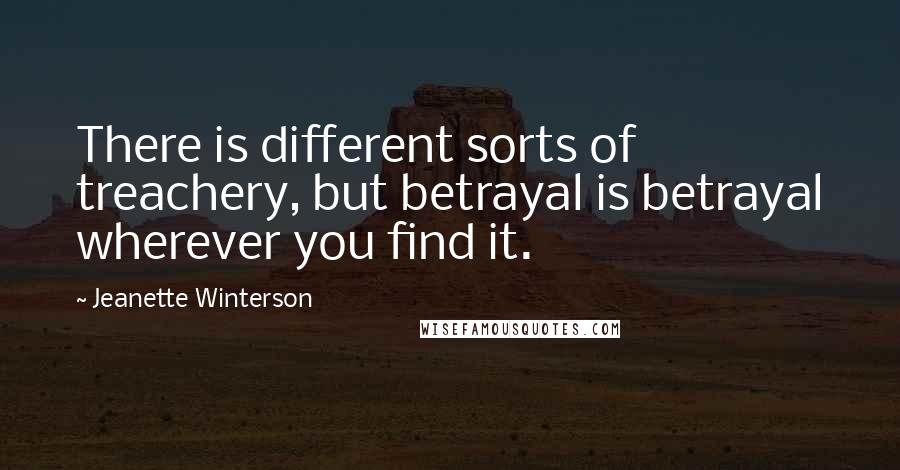 Jeanette Winterson Quotes: There is different sorts of treachery, but betrayal is betrayal wherever you find it.